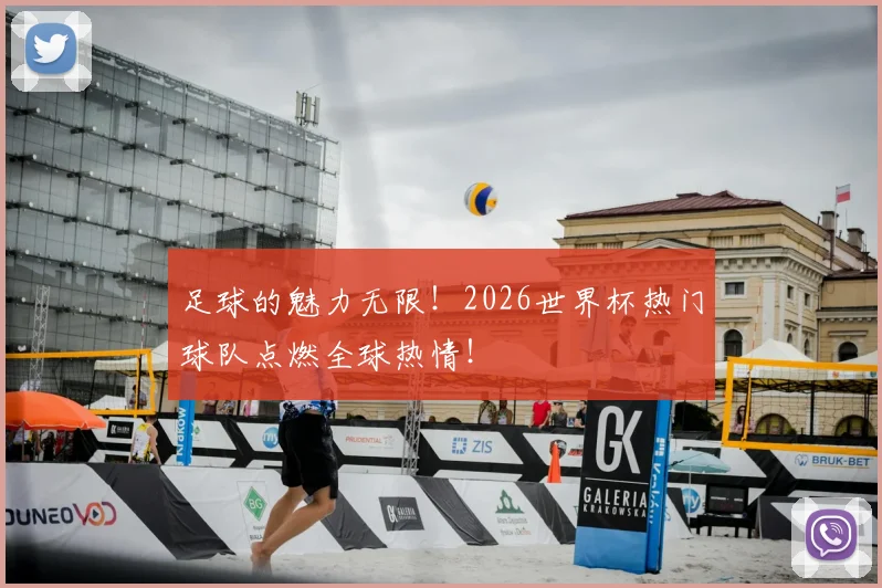 足球的魅力无限！2026世界杯热门球队点燃全球热情！