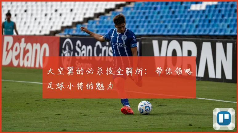 大空翼的必杀技全解析:带你领略足球小将的魅力