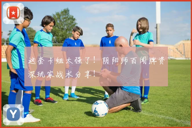 这套卡组太强了！阴阳师百闻牌资深玩家战术分享！