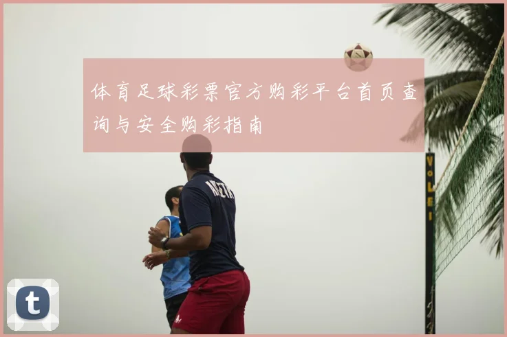 体育足球彩票官方购彩平台首页查询与安全购彩指南