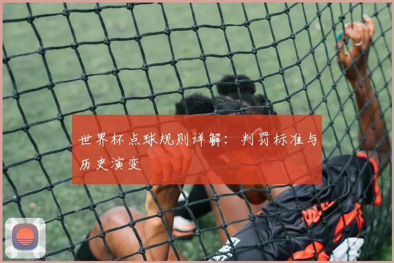 世界杯点球规则详解：判罚标准与历史演变