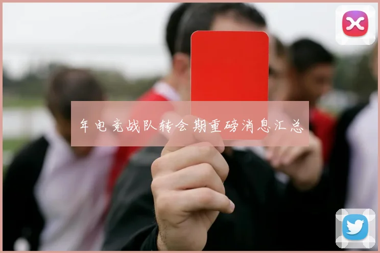 年电竞战队转会期重磅消息汇总