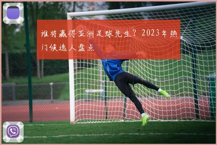 谁将赢得亚洲足球先生？2023年热门候选人盘点