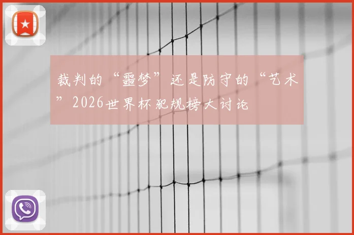 裁判的“噩梦”还是防守的“艺术”2026世界杯犯规榜大讨论