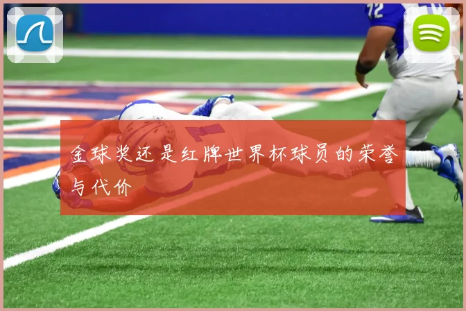 金球奖还是红牌世界杯球员的荣誉与代价