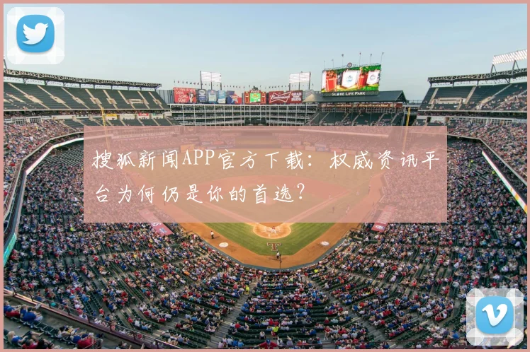 搜狐新闻APP官方下载:权威资讯平台为何仍是你的首选?