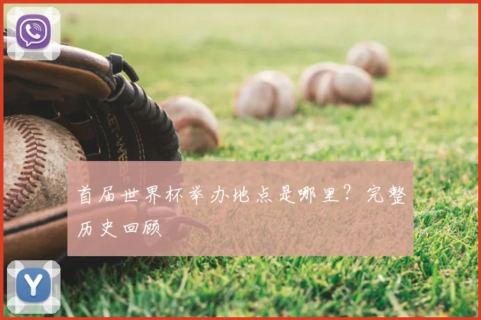 首届世界杯举办地点是哪里?完整历史回顾